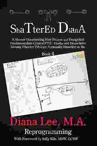 Shattered Diana Four: Reprogramming: A Memoir Documenting How Trauma And Evangelical Fundamentalism Created PTSD Bipolar Dissociative Disorder In Me