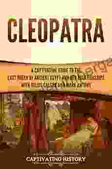 Cleopatra: A Captivating Guide to the Last Queen of Ancient Egypt and Her Relationships with Julius Caesar and Mark Antony