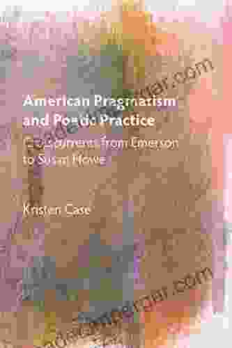 American Pragmatism And Poetic Practice: Crosscurrents From Emerson To Susan Howe (Mind And American Literature 1)