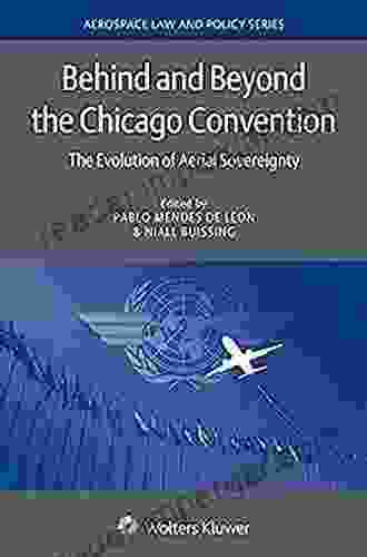 Behind And Beyond The Chicago Convention: The Evolution Of Aerial Sovereignty (Aerospace Law And Policy 16)