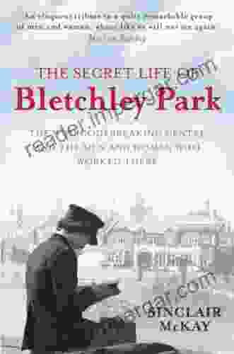 The Secret Life Of Bletchley Park: The WW11 Codebreaking Centre And The Men And Women Who Worked There