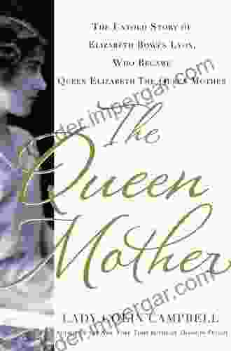 The Queen Mother: The Untold Story of Elizabeth Bowes Lyon Who Became Queen Elizabeth The Queen Mother