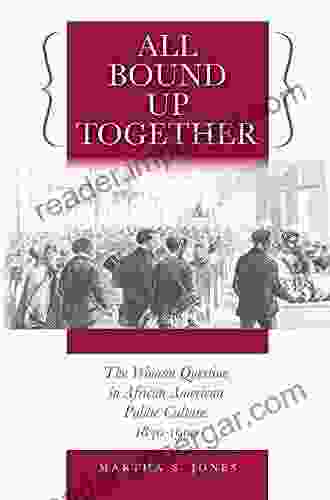 All Bound Up Together: The Woman Question In African American Public Culture 1830 1900 (The John Hope Franklin In African American History And Culture)