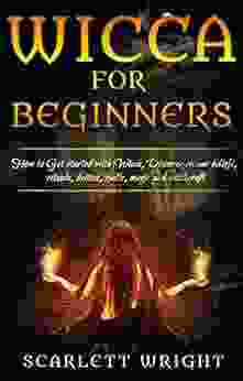 Wicca For Beginners: How To Get Started With Wicca Discover Wiccan Beliefs Rituals Deities Spells Magic And Witchcraft