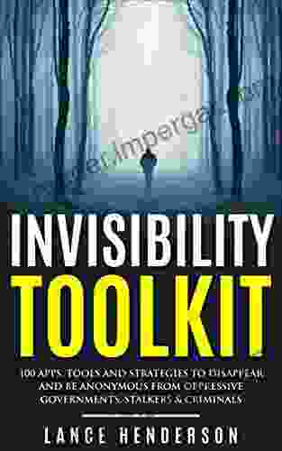 Invisibility Toolkit 100 Ways To Disappear And How To Be Anonymous From Oppressive Governments Stalkers Criminals: How To Be Invisible And Disappear In Style