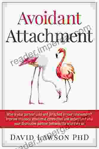 Avoidant Attachment: Why Is Your Partner Cold And Detached In Your Relationship? Improve Intimacy Emotional Connection And Understand Why Your Dismissive Partner Behaves The Way They Do